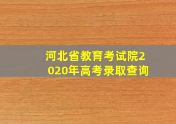 河北省教育考试院2020年高考录取查询