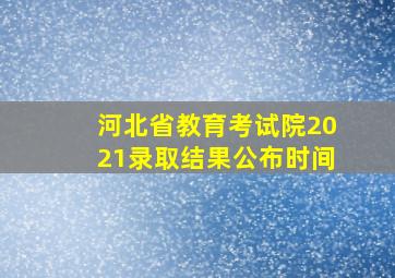 河北省教育考试院2021录取结果公布时间