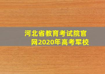 河北省教育考试院官网2020年高考军校