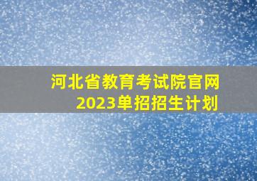 河北省教育考试院官网2023单招招生计划