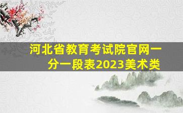 河北省教育考试院官网一分一段表2023美术类