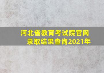 河北省教育考试院官网录取结果查询2021年