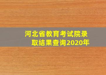 河北省教育考试院录取结果查询2020年