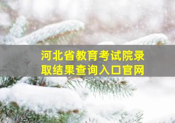 河北省教育考试院录取结果查询入口官网