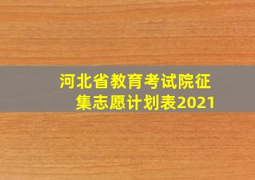 河北省教育考试院征集志愿计划表2021