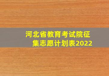 河北省教育考试院征集志愿计划表2022