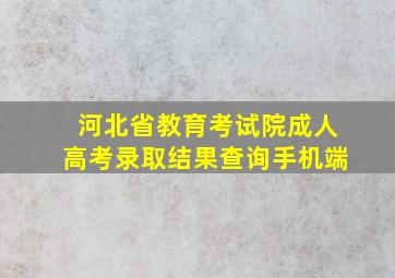 河北省教育考试院成人高考录取结果查询手机端