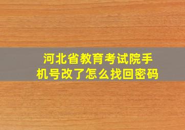 河北省教育考试院手机号改了怎么找回密码