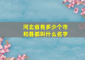 河北省有多少个市和县都叫什么名字