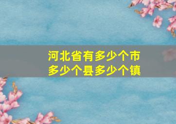 河北省有多少个市多少个县多少个镇