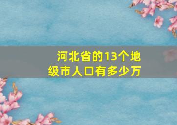 河北省的13个地级市人口有多少万