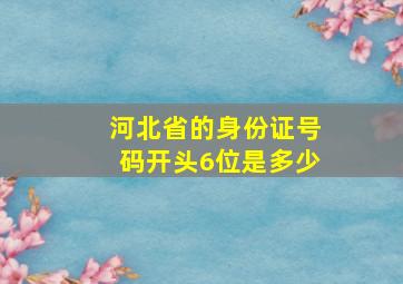 河北省的身份证号码开头6位是多少