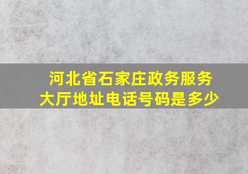 河北省石家庄政务服务大厅地址电话号码是多少