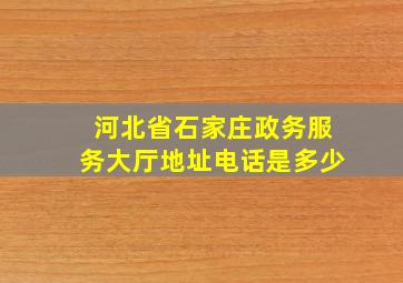 河北省石家庄政务服务大厅地址电话是多少