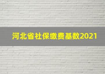 河北省社保缴费基数2021