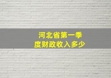 河北省第一季度财政收入多少