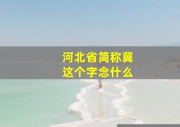 河北省简称冀这个字念什么