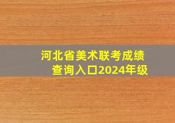 河北省美术联考成绩查询入口2024年级