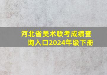 河北省美术联考成绩查询入口2024年级下册