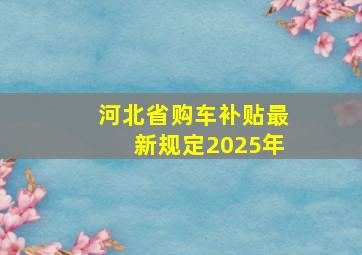 河北省购车补贴最新规定2025年