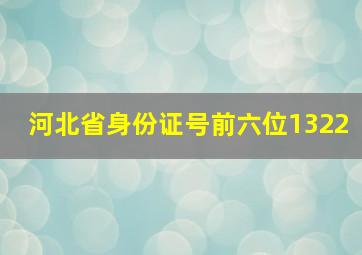 河北省身份证号前六位1322