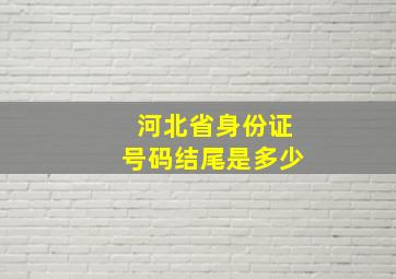 河北省身份证号码结尾是多少