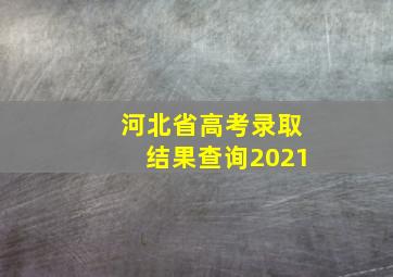 河北省高考录取结果查询2021