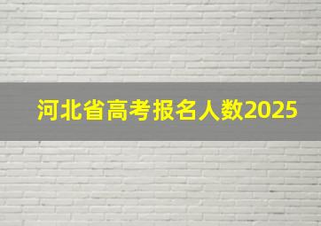 河北省高考报名人数2025