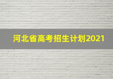 河北省高考招生计划2021