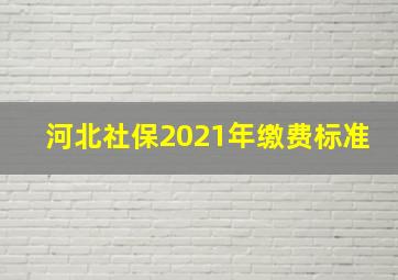 河北社保2021年缴费标准