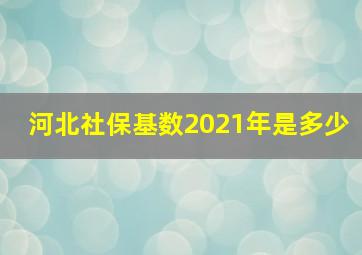 河北社保基数2021年是多少