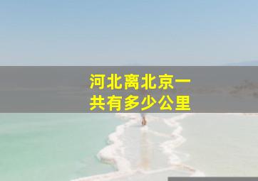 河北离北京一共有多少公里