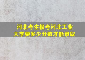 河北考生报考河北工业大学要多少分数才能录取