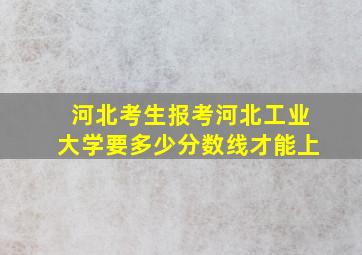 河北考生报考河北工业大学要多少分数线才能上