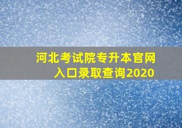 河北考试院专升本官网入口录取查询2020