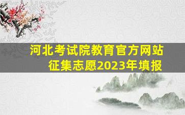 河北考试院教育官方网站征集志愿2023年填报