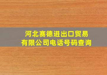 河北赛德进出口贸易有限公司电话号码查询