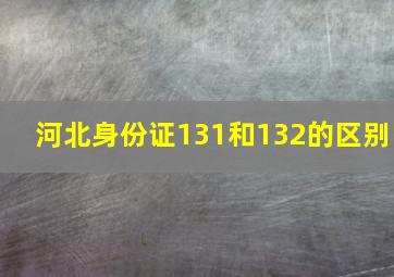 河北身份证131和132的区别