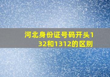 河北身份证号码开头132和1312的区别