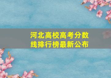 河北高校高考分数线排行榜最新公布