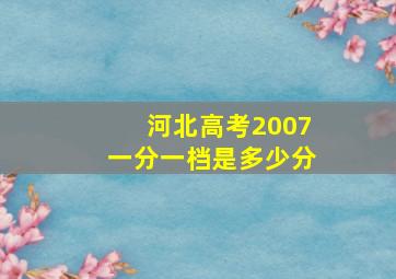 河北高考2007一分一档是多少分