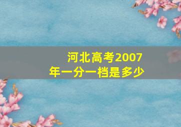 河北高考2007年一分一档是多少