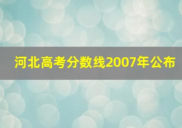 河北高考分数线2007年公布