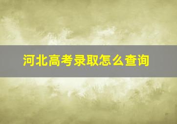 河北高考录取怎么查询