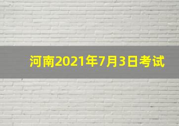 河南2021年7月3日考试