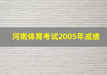 河南体育考试2005年成绩