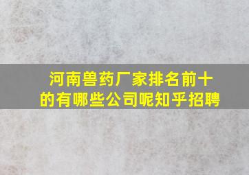 河南兽药厂家排名前十的有哪些公司呢知乎招聘