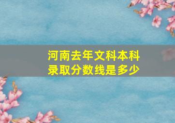 河南去年文科本科录取分数线是多少