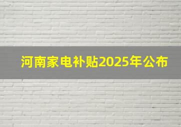 河南家电补贴2025年公布