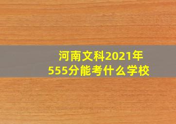 河南文科2021年555分能考什么学校